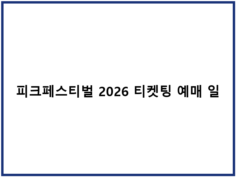피크페스티벌 2026 티켓팅 예매 일정 및 입장 안내
