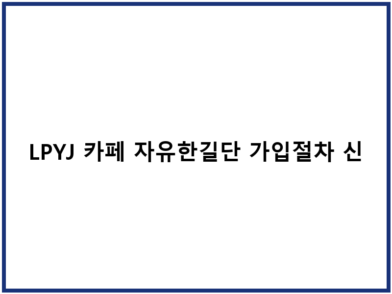 LPYJ 카페 자유한길단 가입절차 신청방법