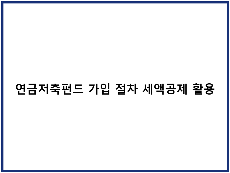 연금저축펀드 가입 절차 세액공제 활용