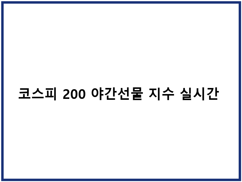 코스피 200 야간선물 지수 실시간 모니터링 가이드