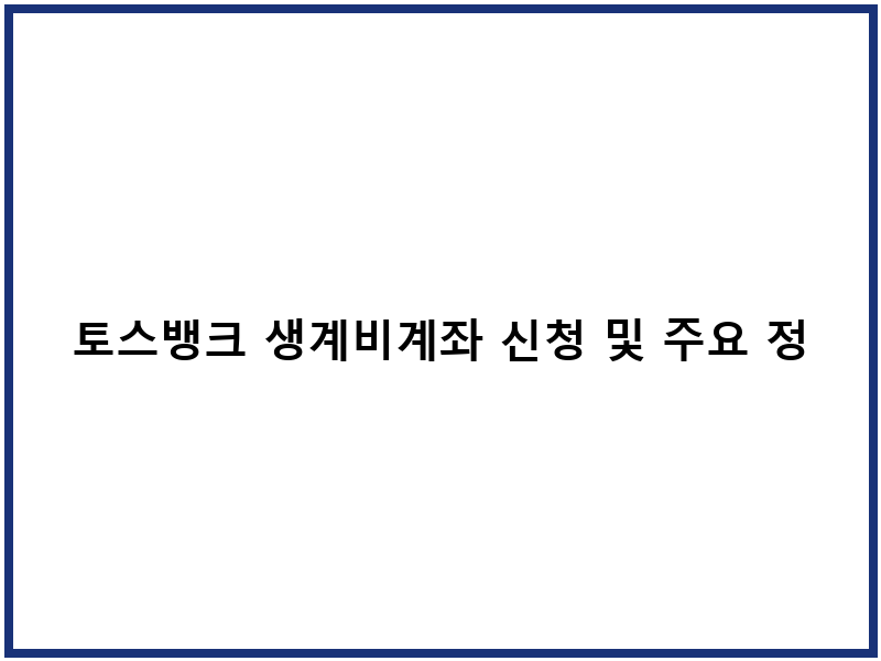 토스뱅크 생계비계좌 신청 및 주요 정보