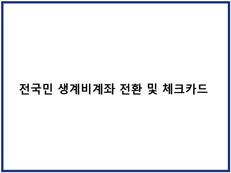 전국민 생계비계좌 전환 및 체크카드 발급 절차