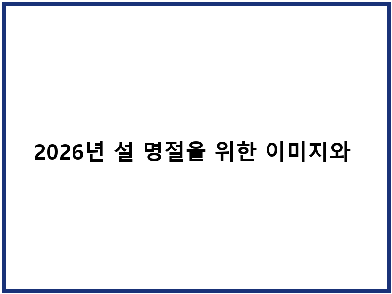 2026년 설 명절을 위한 이미지와 문구 안내