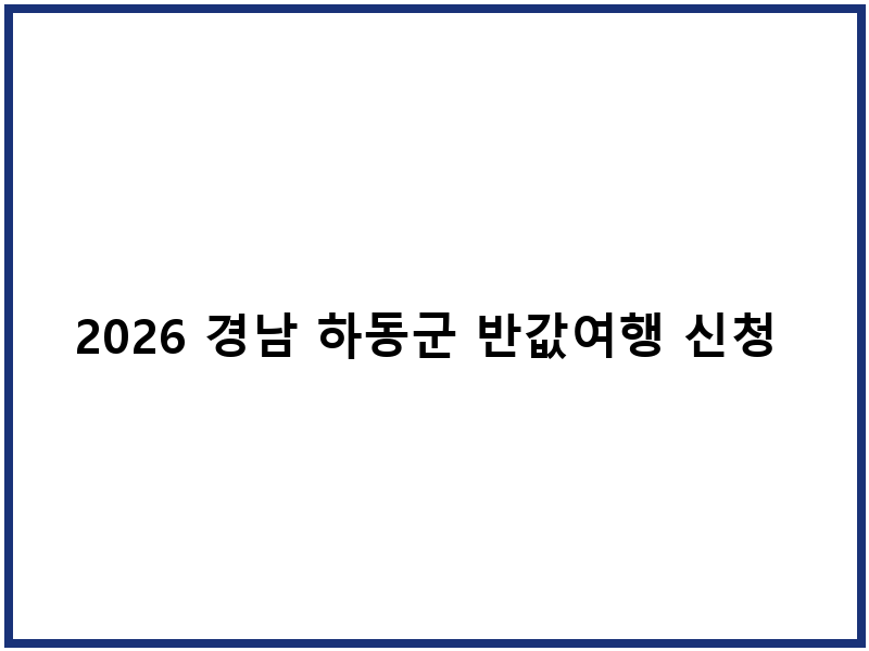 2026 경남 하동군 반값여행 신청 및 혜택 안내