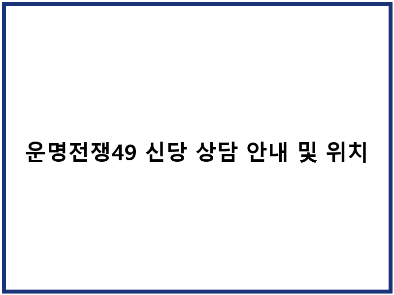 운명전쟁49 신당 상담 안내 및 위치 정보
