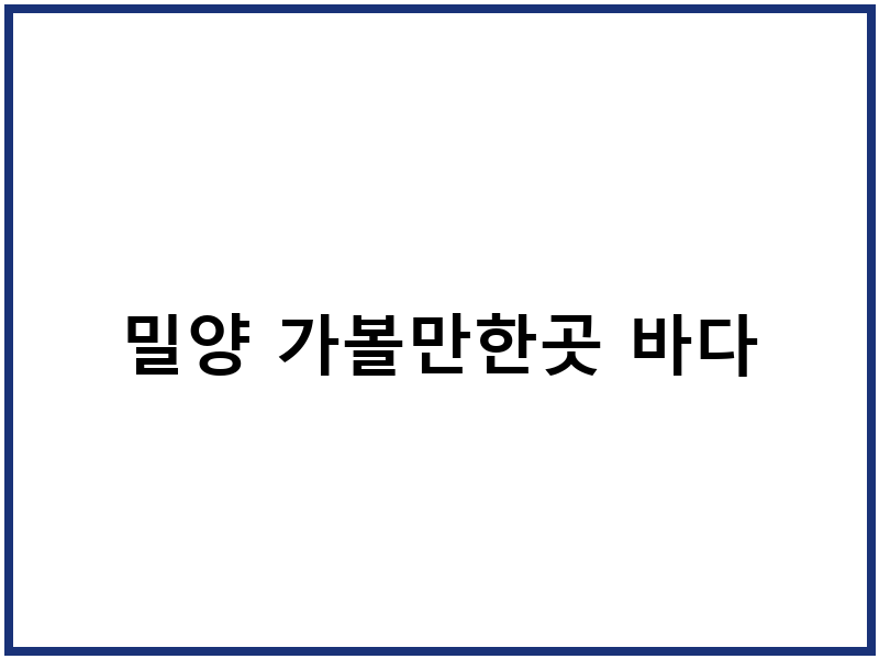 밀양 가볼만한곳 바다